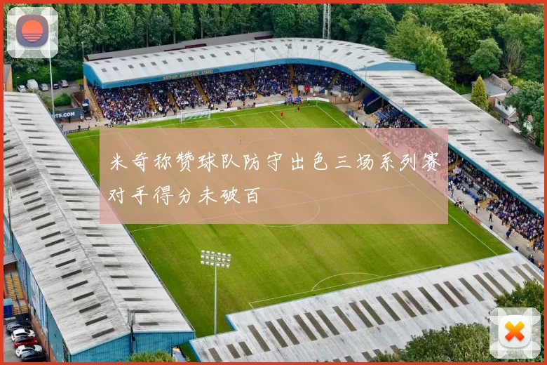 米奇称赞球队防守出色三场系列赛对手得分未破百