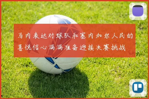 马内表达对球队和塞内加尔人民的喜悦信心满满准备迎接决赛挑战