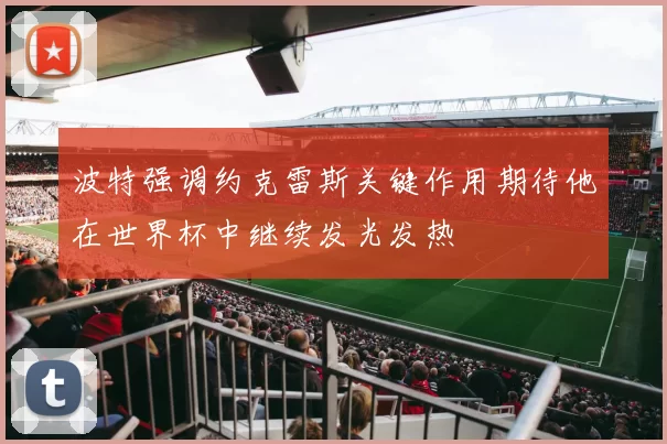 波特强调约克雷斯关键作用期待他在世界杯中继续发光发热
