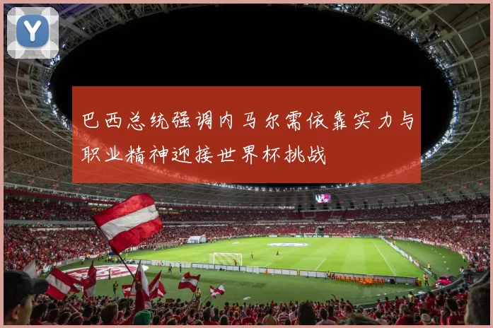 巴西总统强调内马尔需依靠实力与职业精神迎接世界杯挑战